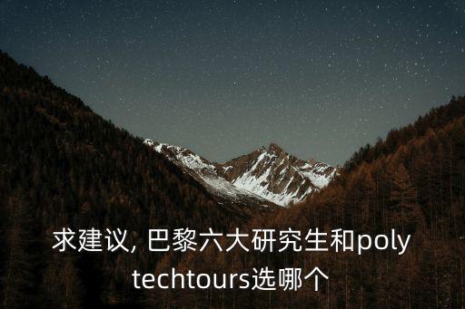 求建議, 巴黎六大研究生和polytechtours選哪個