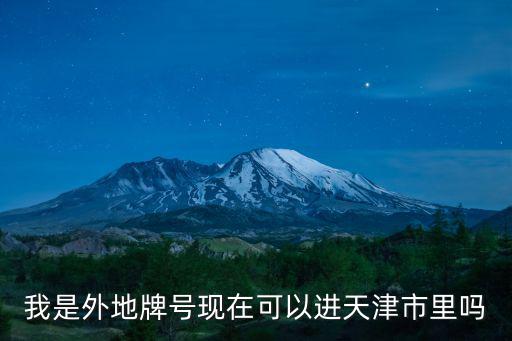 我是外地牌號現在可以進天津市里嗎
