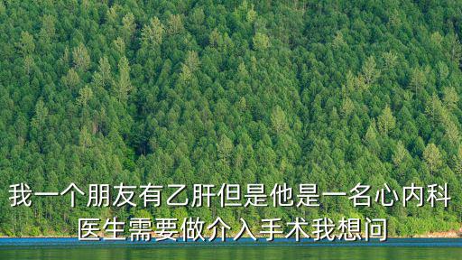 我一個朋友有乙肝但是他是一名心內科醫生需要做介入手術我想問
