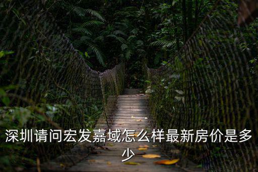 深圳請問宏發嘉域怎么樣最新房價是多少