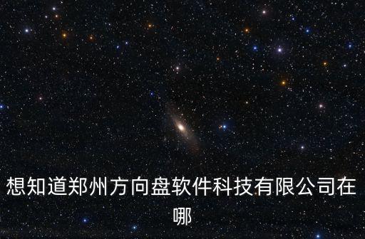 鄭州一網通辦app，想知道鄭州方向盤軟件科技有限公司在哪