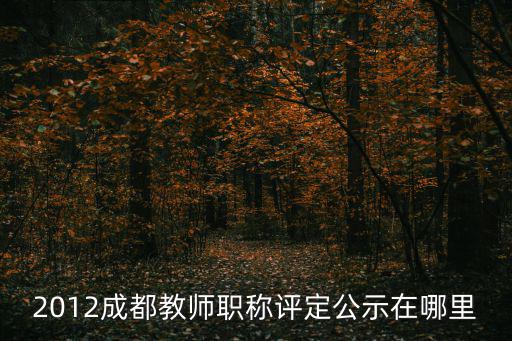 2012成都教師職稱評定公示在哪里