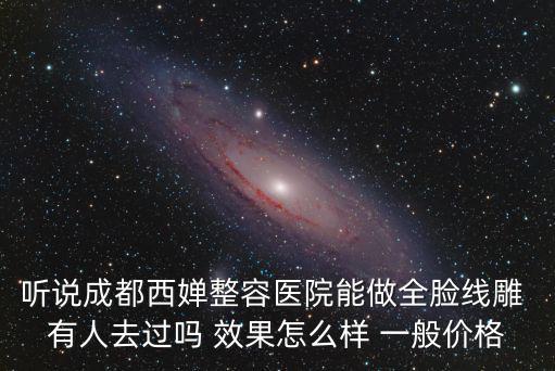聽說成都西嬋整容醫(yī)院能做全臉線雕 有人去過嗎 效果怎么樣 一般價(jià)格