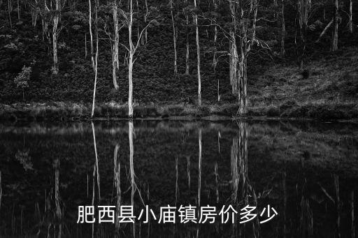 肥西縣小廟鎮(zhèn)房?jī)r(jià)多少