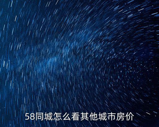 58同城怎么看其他城市房價