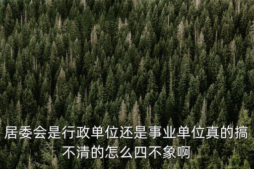居委會是行政單位還是事業單位真的搞不清的怎么四不象啊