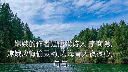 李商隱嫦娥,嫦娥吃了仙藥飛向月球唐代詩人李商隱
