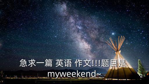 急求一篇 英語 作文!!!題目是 myweekend~