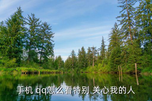 手機(jī) qq怎么看特別 關(guān)心我的人