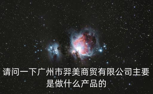 請問一下廣州市羿美商貿有限公司主要是做什么產品的