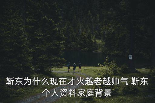 靳東為什么現在才火越老越帥氣 靳東個人資料家庭背景