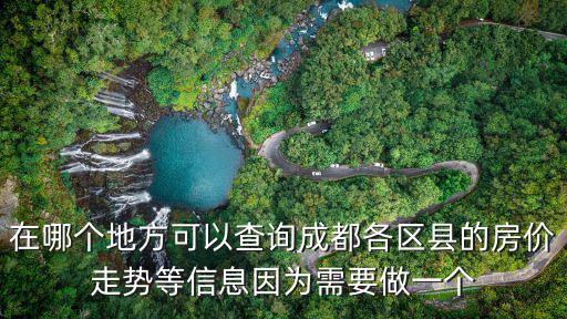 在哪個地方可以查詢成都各區縣的房價走勢等信息因為需要做一個