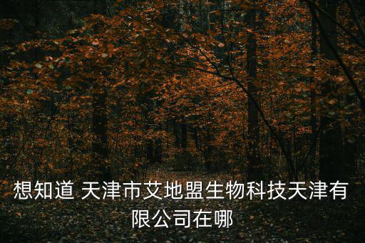想知道 天津市艾地盟生物科技天津有限公司在哪