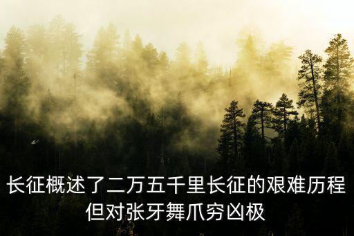 長征概述了二萬五千里長征的艱難歷程但對張牙舞爪窮兇極