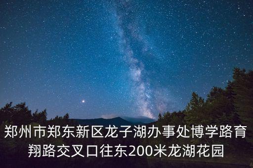 鄭州新區(qū)龍子湖房?jī)r(jià)如何，鄭州市鄭東新區(qū)龍子湖辦事處博學(xué)路育翔路交叉口往東200米龍湖花園