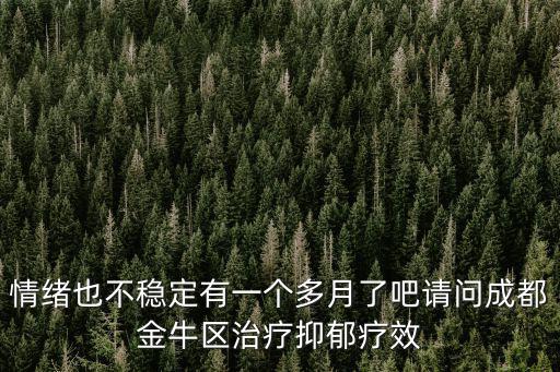 情緒也不穩定有一個多月了吧請問成都金牛區治療抑郁療效