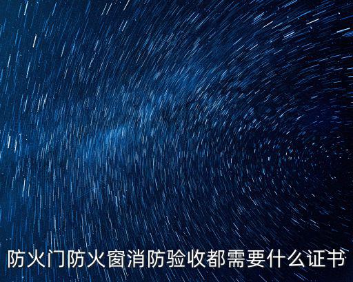 防火門防火窗消防驗收都需要什么證書