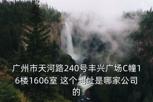 廣州聚億琦，廣州市天河路240號豐興廣場C幢16樓1606室 這個地址是哪家公司的