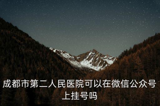 成都市第二人民醫(yī)院可以在微信公眾號上掛號嗎