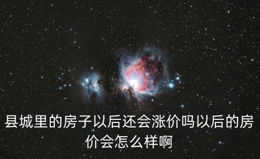 縣城里的房子以后還會漲價嗎以后的房價會怎么樣啊