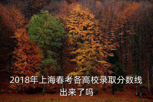 2018年上海春考各高校錄取分數線出來了嗎