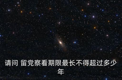 請問 留黨察看期限最長不得超過多少年