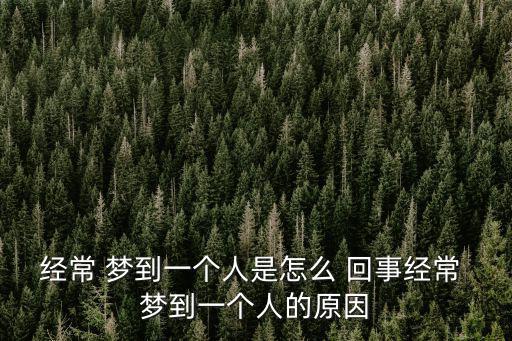 經常 夢到一個人是怎么 回事經常 夢到一個人的原因