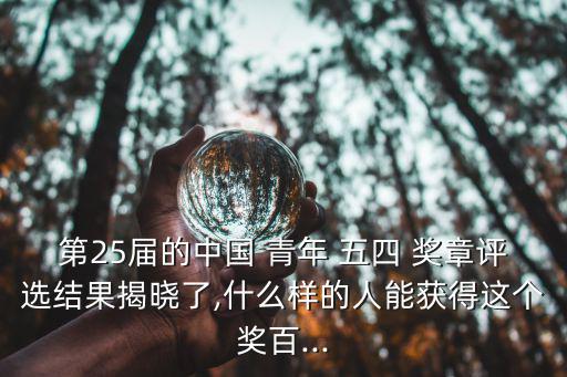 第25屆的中國(guó) 青年 五四 獎(jiǎng)?wù)略u(píng)選結(jié)果揭曉了,什么樣的人能獲得這個(gè)獎(jiǎng)百...