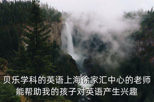 貝樂學科的英語上海徐家匯中心的老師能幫助我的孩子對英語產生興趣