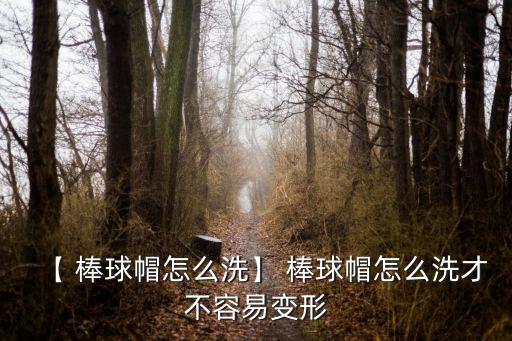 【 棒球帽怎么洗】 棒球帽怎么洗才不容易變形