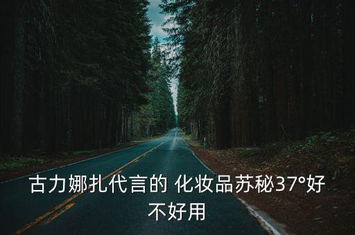 古力娜扎代言的 化妝品蘇秘37°好不好用
