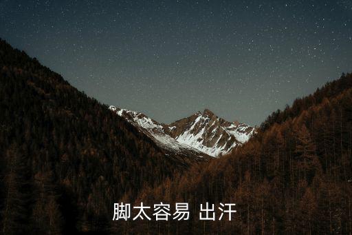 腳容易出汗,腳部汗腺分泌過多導致腳容易出汗