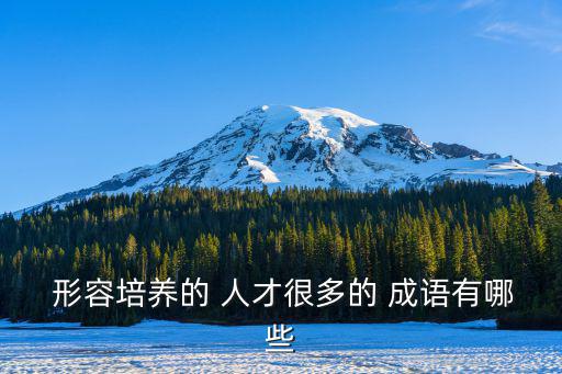 形容培養的 人才很多的 成語有哪些