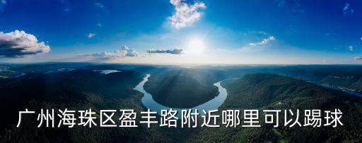 廣州海珠哪里踢野球，廣州海珠區盈豐路附近哪里可以踢球