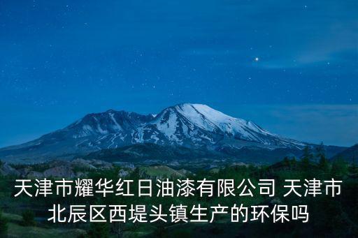 天津市耀華紅日油漆有限公司 天津市北辰區(qū)西堤頭鎮(zhèn)生產(chǎn)的環(huán)保嗎