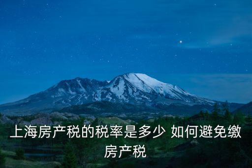 上海房產(chǎn)稅的稅率是多少 如何避免繳房產(chǎn)稅