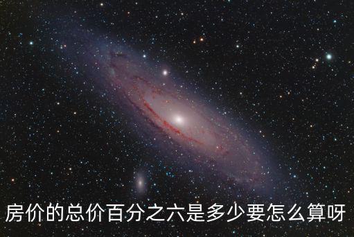 房價的總價百分之六是多少要怎么算呀
