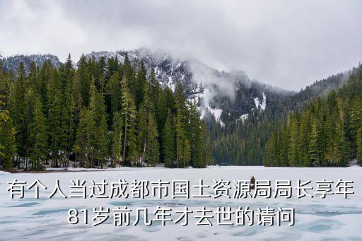 有個人當過成都市國土資源局局長享年81歲前幾年才去世的請問