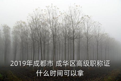 2019年成都市 成華區高級職稱證什么時間可以拿