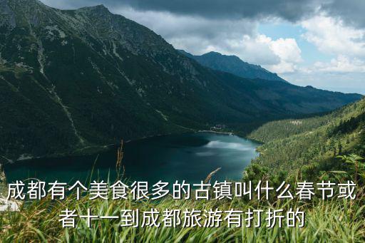 成都有個美食很多的古鎮(zhèn)叫什么春節(jié)或者十一到成都旅游有打折的