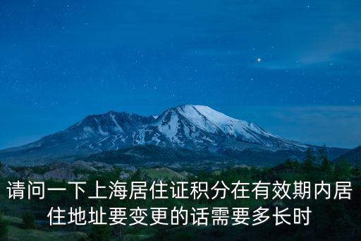 請問一下上海居住證積分在有效期內居住地址要變更的話需要多長時