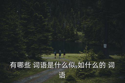有哪些 詞語是什么似,如什么的 詞語