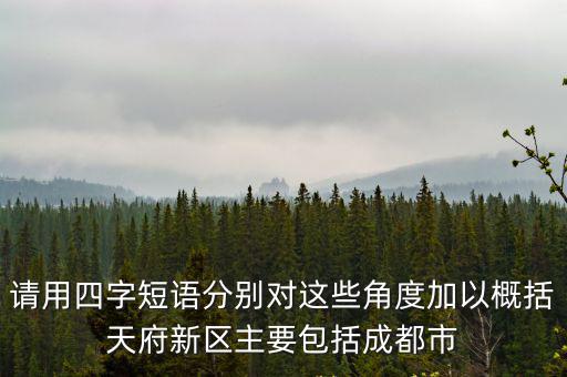 請用四字短語分別對這些角度加以概括天府新區(qū)主要包括成都市