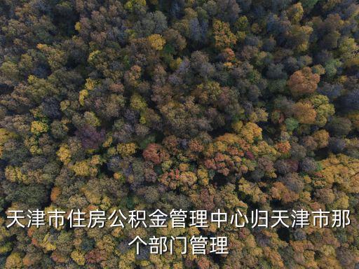 天津市住房公積金管理中心歸天津市那個部門管理