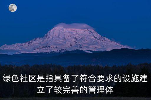 綠色社區(qū)是指具備了符合要求的設(shè)施建立了較完善的管理體