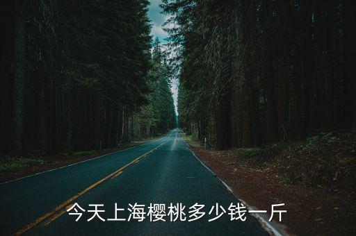 今天上海櫻桃多少錢一斤