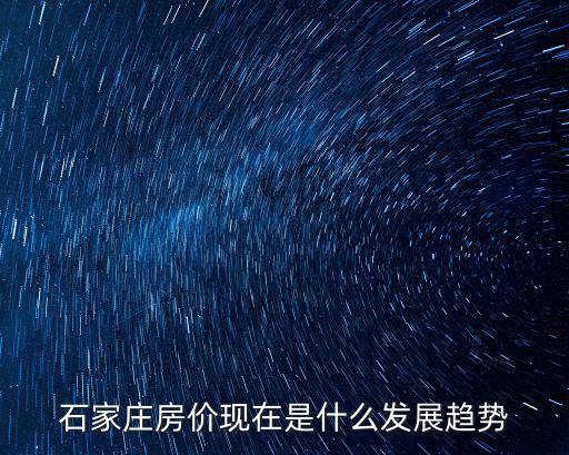 石家莊房?jī)r(jià)現(xiàn)在是什么發(fā)展趨勢(shì)