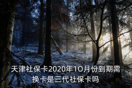 天津社保卡2020年1O月份到期需換卡是三代社保卡嗎