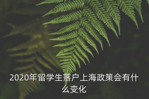 2020年留學生落戶上海政策會有什么變化