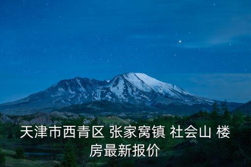 天津市西青區 張家窩鎮 社會山 樓房最新報價
